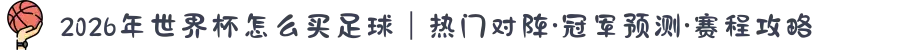 2026年世界杯怎么买足球｜热门对阵·冠军预测·赛程攻略